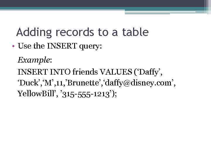 Adding records to a table • Use the INSERT query: Example: INSERT INTO friends
