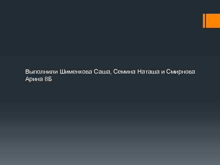 Выполнили Шименкова Саша, Семина Наташа и Смирнова Арина 8 Б 