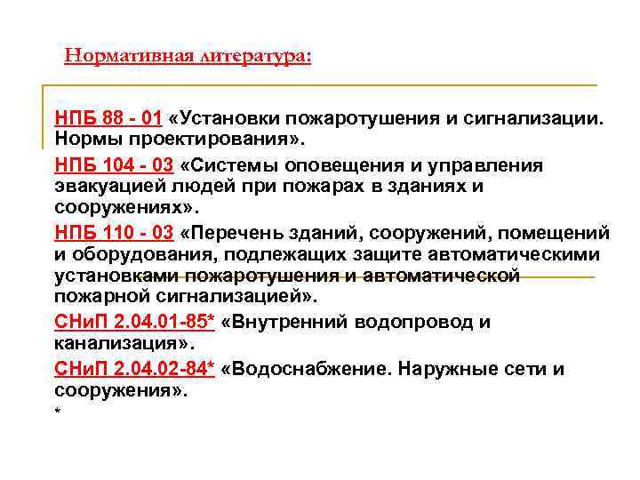 Нормативная литература: НПБ 88 - 01 «Установки пожаротушения и сигнализации. Нормы проектирования» . НПБ
