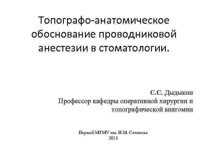 Топографо анатомическое обоснование проводниковой анестезии в стоматологии. С. С. Дыдыкин Профессор кафедры оперативной хирургии