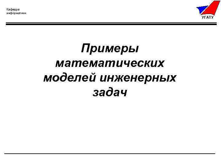 Кафедра информатики УГАТУ Примеры математических моделей инженерных задач 