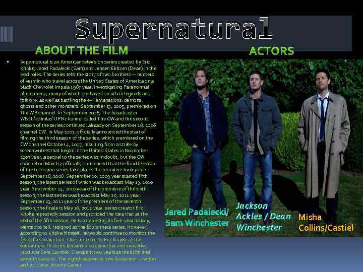 Supernatural is an American television series created by Eric Kripke, Jared Padalecki (Sam) and