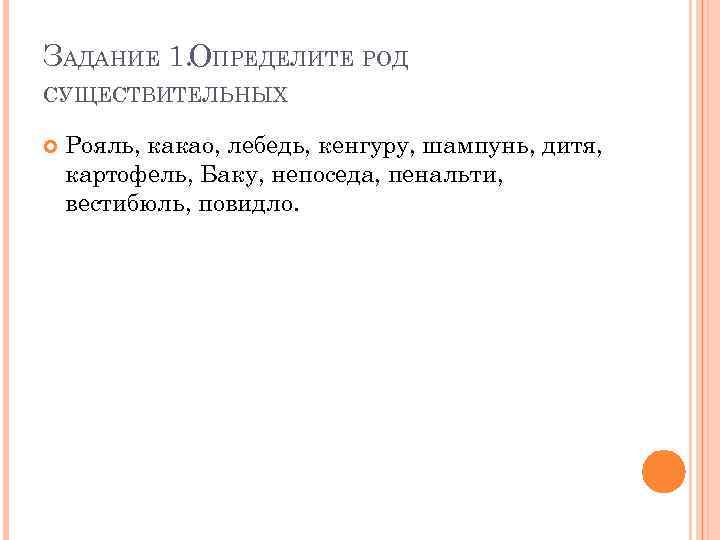 ЗАДАНИЕ 1. ОПРЕДЕЛИТЕ РОД СУЩЕСТВИТЕЛЬНЫХ Рояль, какао, лебедь, кенгуру, шампунь, дитя, картофель, Баку, непоседа,