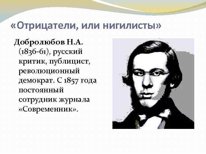  «Отрицатели, или нигилисты» Добролюбов Н. А. (1836 -61), русский критик, публицист, революционный демократ.