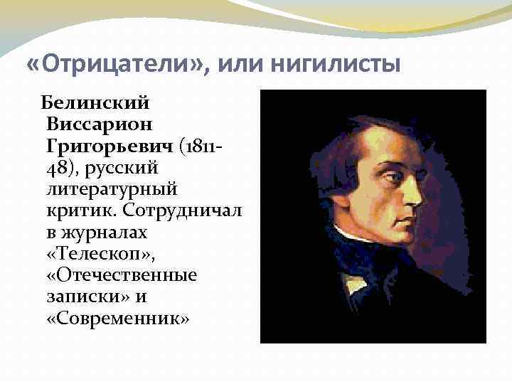  «Отрицатели» , или нигилисты Белинский Виссарион Григорьевич (181148), русский литературный критик. Сотрудничал в