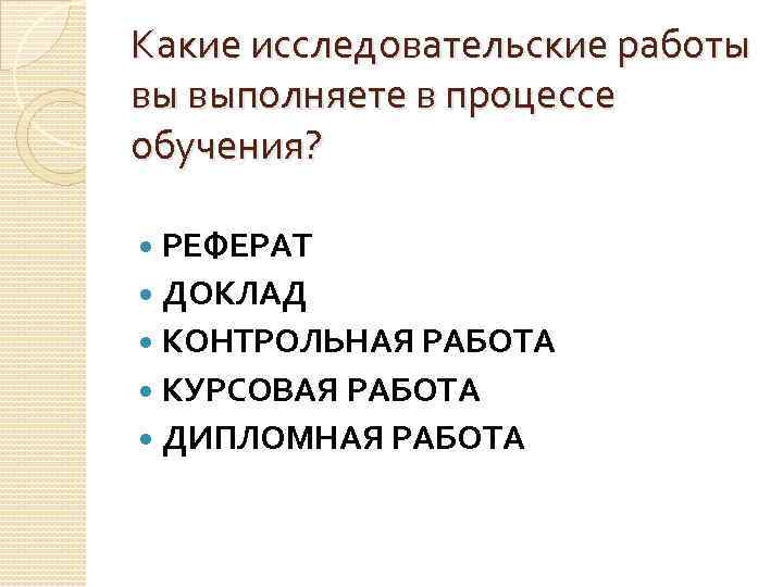 Какие исследовательские работы вы выполняете в процессе обучения? РЕФЕРАТ ДОКЛАД КОНТРОЛЬНАЯ РАБОТА КУРСОВАЯ РАБОТА