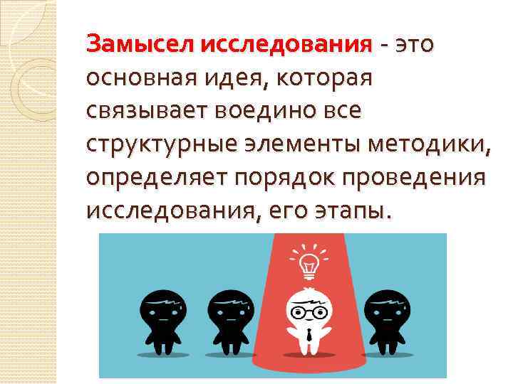 Замысел исследования - это основная идея, которая связывает воедино все структурные элементы методики, определяет