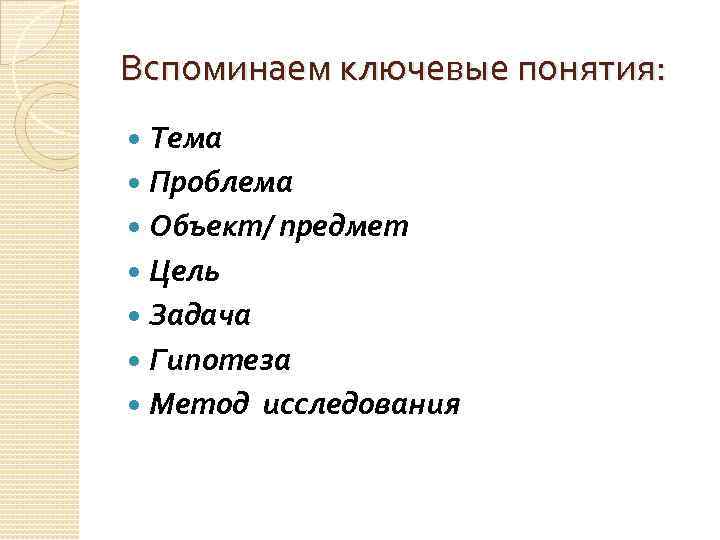 Вспоминаем ключевые понятия: Тема Проблема Объект/ предмет Цель Задача Гипотеза Метод исследования 