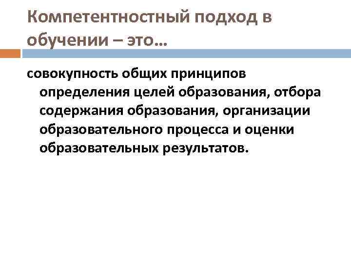 Компетентностный подход в обучении – это… совокупность общих принципов определения целей образования, отбора содержания