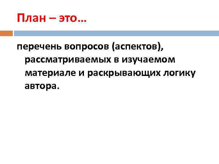 План – это… перечень вопросов (аспектов), рассматриваемых в изучаемом материале и раскрывающих логику автора.