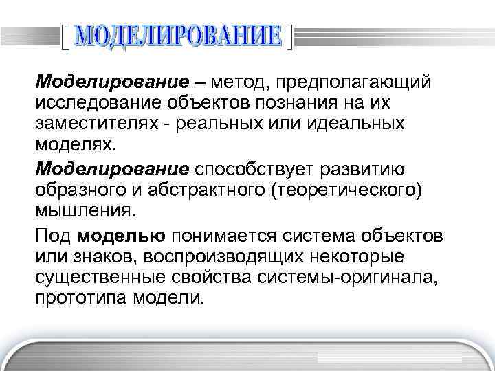 Моделирование – метод, предполагающий исследование объектов познания на их заместителях - реальных или идеальных