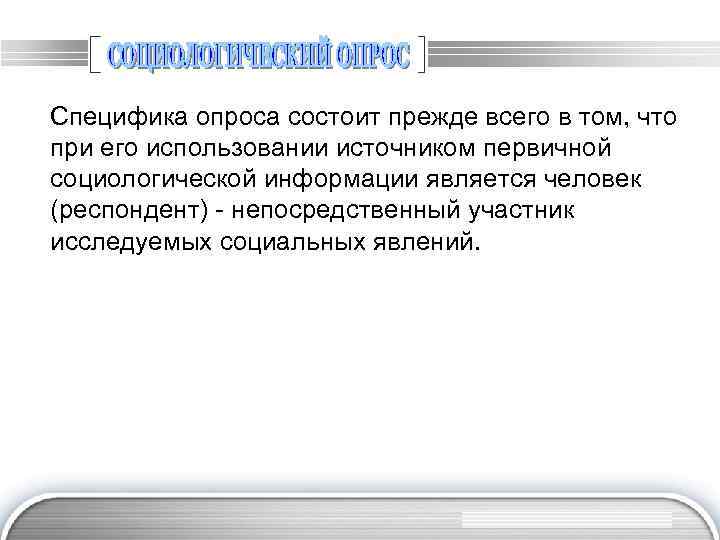 Специфика опроса состоит прежде всего в том, что при его использовании источником первичной социологической