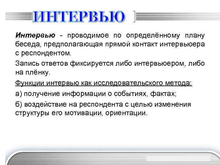 Интервью - проводимое по определённому плану беседа, предполагающая прямой контакт интервьюера с респондентом. Запись