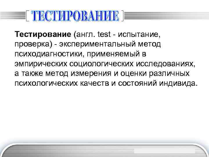 Тестирование (англ. test - испытание, проверка) - экспериментальный метод психодиагностики, применяемый в эмпирических социологических