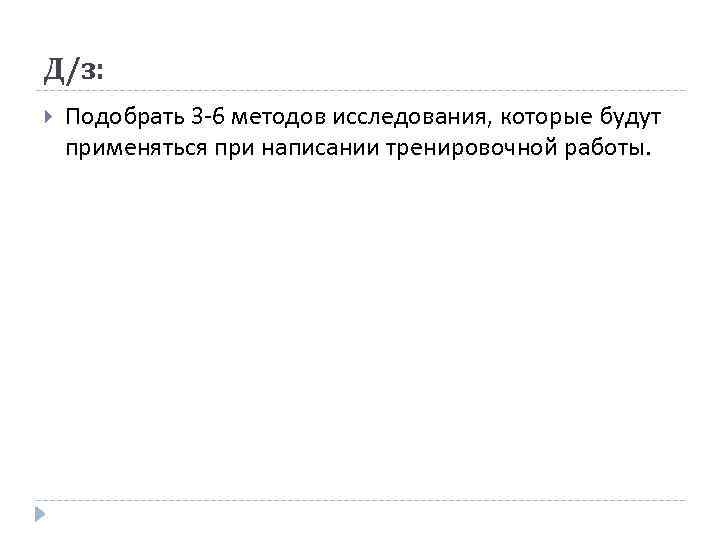 Д/з: Подобрать 3 -6 методов исследования, которые будут применяться при написании тренировочной работы. 