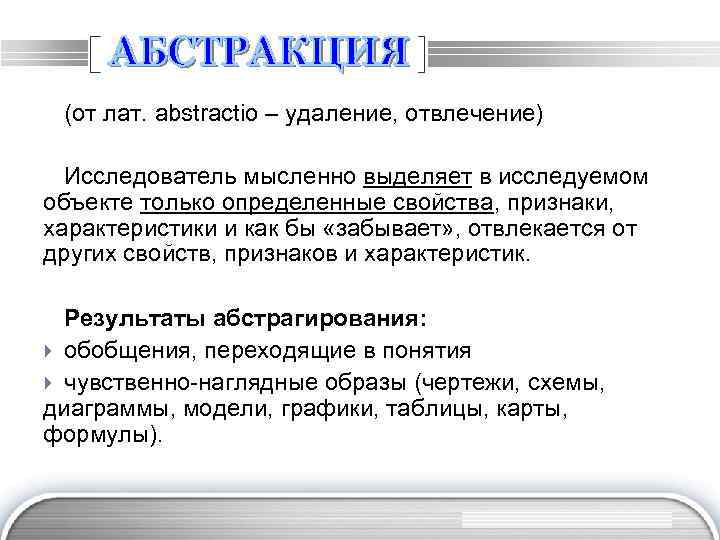 (от лат. abstractio – удаление, отвлечение) Исследователь мысленно выделяет в исследуемом объекте только определенные