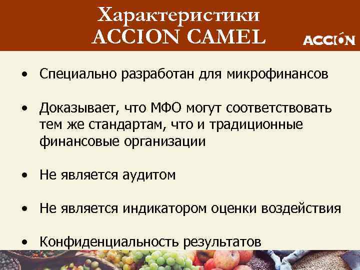 Характеристики ACCION CAMEL • Специально разработан для микрофинансов • Доказывает, что МФО могут соответствовать