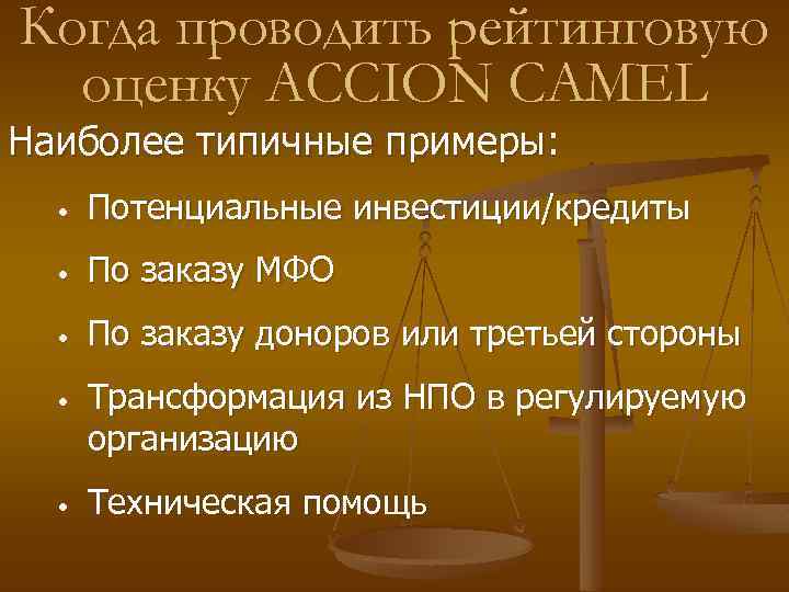 Когда проводить рейтинговую оценку ACCION CAMEL Наиболее типичные примеры: • Потенциальные инвестиции/кредиты • По