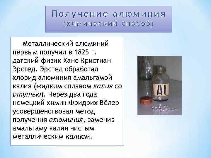 Металлический алюминий первым получил в 1825 г. датский физик Ханс Кристиан Эрстед обработал хлорид