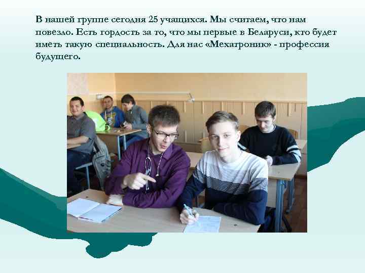В нашей группе сегодня 25 учащихся. Мы считаем, что нам повезло. Есть гордость за