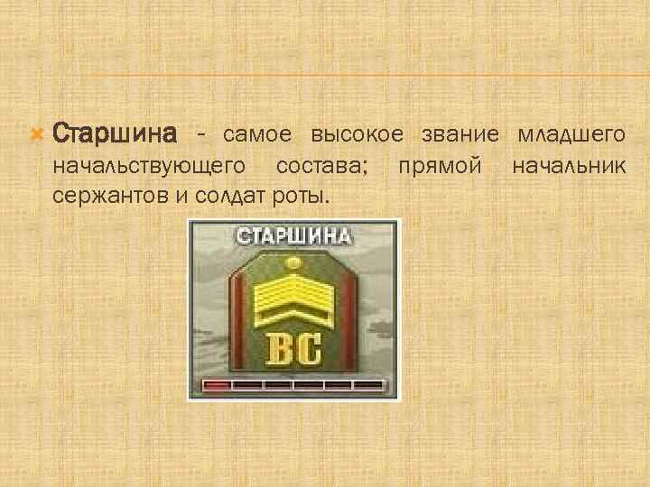  Старшина - самое высокое звание младшего начальствующего состава; сержантов и солдат роты. прямой