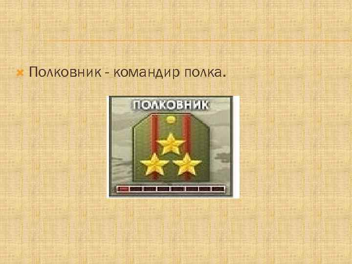  Полковник - командир полка. 