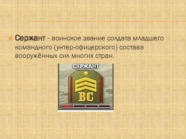  Сержант - воинское звание солдата младшего командного (унтер-офицерского) состава вооружённых сил многих стран.