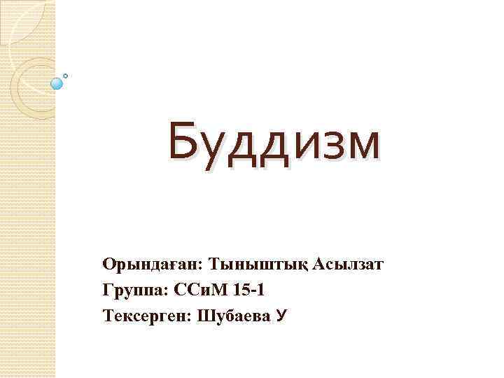Буддизм Орындаған: Тыныштық Асылзат Группа: ССи. М 15 -1 Тексерген: Шубаева У 