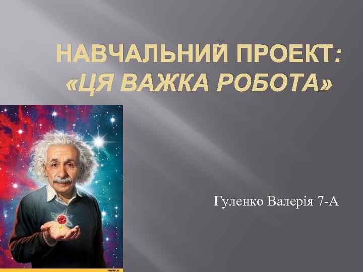 НАВЧАЛЬНИЙ ПРОЕКТ: «ЦЯ ВАЖКА РОБОТА» Гуленко Валерія 7 -А 