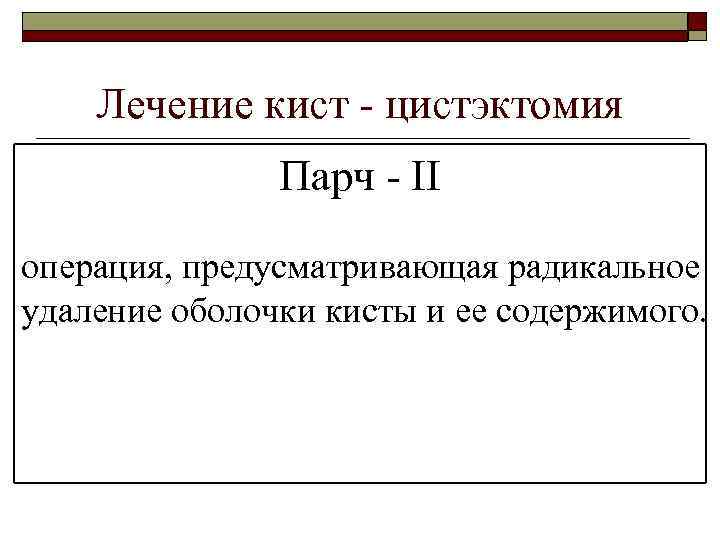 Лечение кист - цистэктомия Парч - ΙΙ операция, предусматривающая радикальное удаление оболочки кисты и