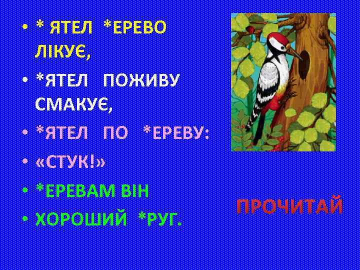  • * ЯТЕЛ *ЕРЕВО ЛІКУЄ, • *ЯТЕЛ ПОЖИВУ СМАКУЄ, • *ЯТЕЛ ПО *ЕРЕВУ: