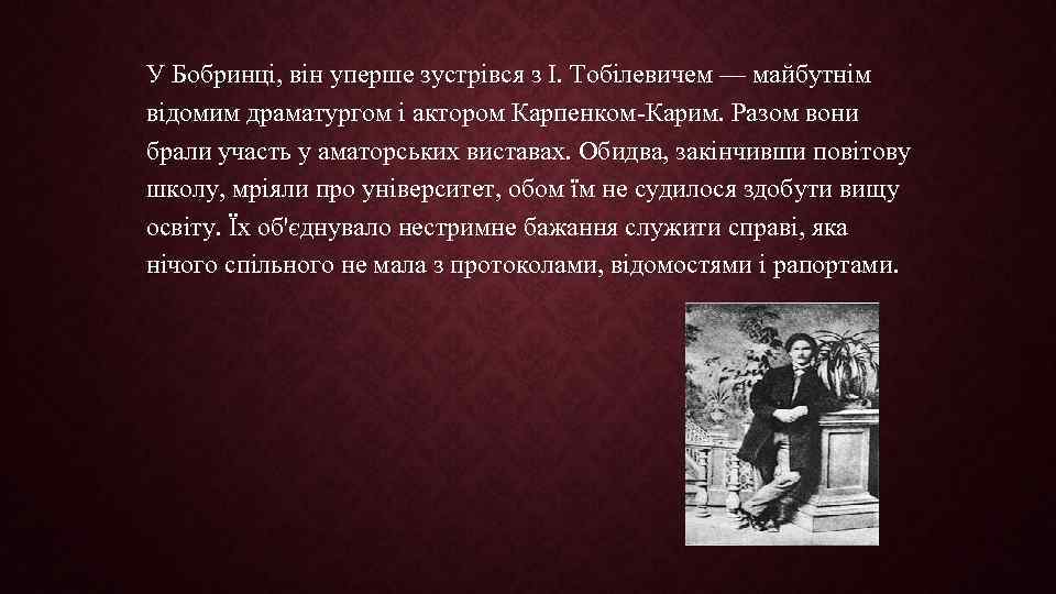 У Бобринці, він уперше зустрівся з І. Тобілевичем — майбутнім відомим драматургом і актором