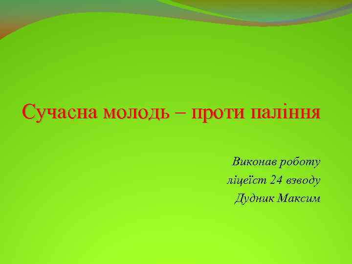 Сучасна молодь – проти паління Виконав роботу ліцеїст 24 взводу Дудник Максим 
