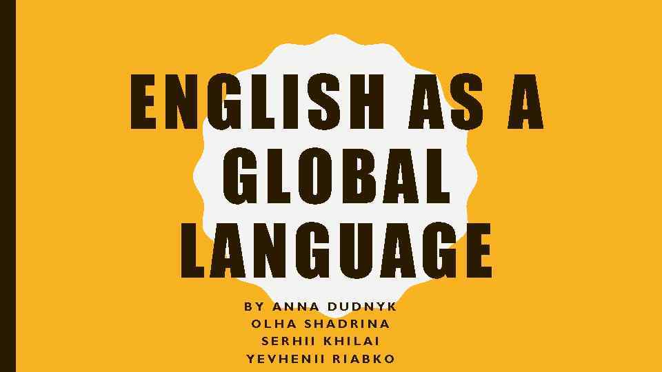 ENGLISH AS A GLOBAL LANGUAGE BY ANNA DUDNYK OLHA SHADRINA SERHII KHILAI YEVHENII RIABKO