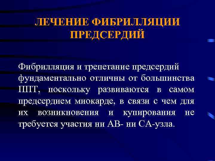 ЛЕЧЕНИЕ ФИБРИЛЛЯЦИИ ПРЕДСЕРДИЙ Фибрилляция и трепетание предсердий фундаментально отличны от большинства ППТ, поскольку развиваются