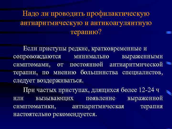 Надо ли проводить профилактическую антиаритмическую и антикоагулянтную терапию? Если приступы редкие, кратковременные и сопровождаются