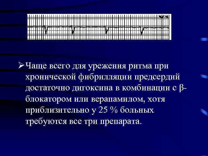 Ø Чаще всего для урежения ритма при хронической фибрилляции предсердий достаточно дигоксина в комбинации