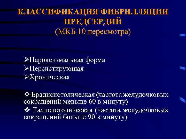 КЛАССИФИКАЦИЯ ФИБРИЛЛЯЦИИ ПРЕДСЕРДИЙ (МКБ 10 пересмотра) ØПароксизмальная форма ØПерсистирующая ØХроническая v Брадисистолическая (частота желудочковых