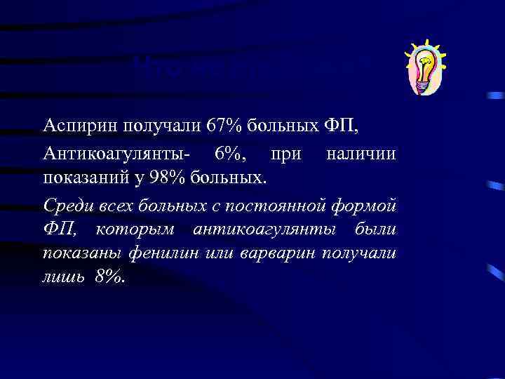 Что на практике? Аспирин получали 67% больных ФП, Антикоагулянты- 6%, при наличии показаний у