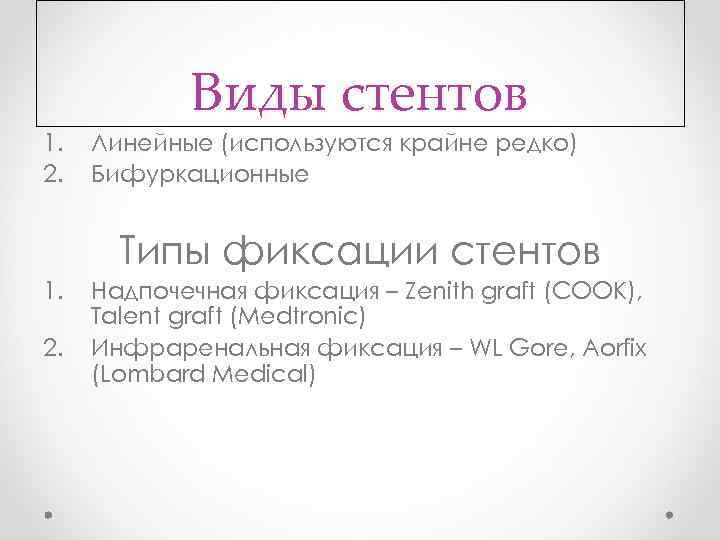 1. 2. Виды стентов Линейные (используются крайне редко) Бифуркационные Типы фиксации стентов 1. 2.