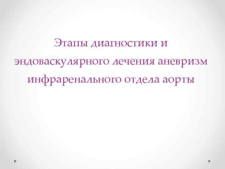 Этапы диагностики и эндоваскулярного лечения аневризм инфраренального отдела аорты 