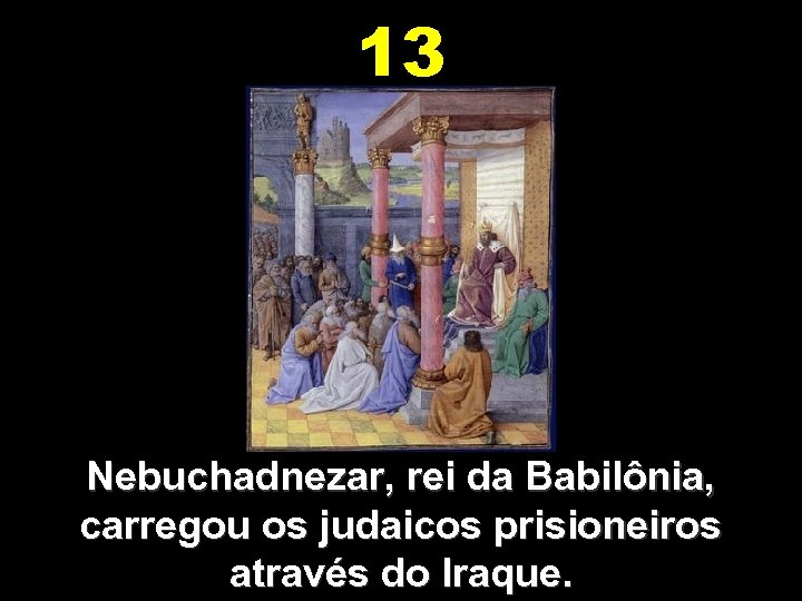 13 Nebuchadnezar, rei da Babilônia, carregou os judaicos prisioneiros através do Iraque. 