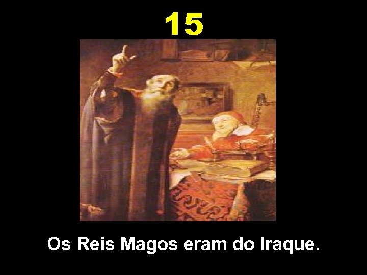 15 Os Reis Magos eram do Iraque. 