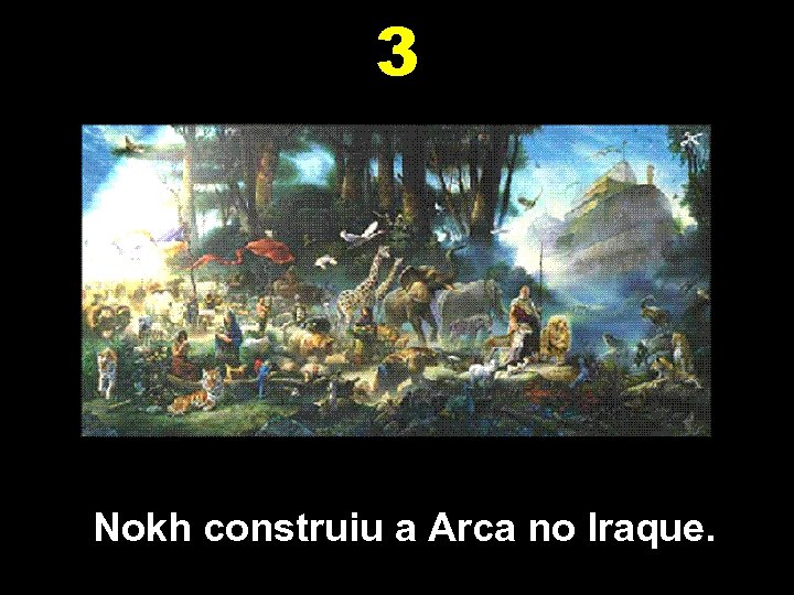 3 Nokh construiu a Arca no Iraque. 
