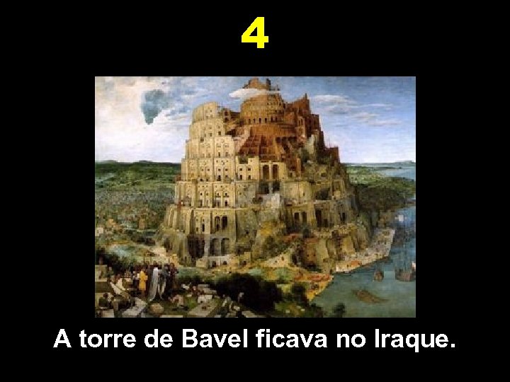 4 A torre de Bavel ficava no Iraque. 