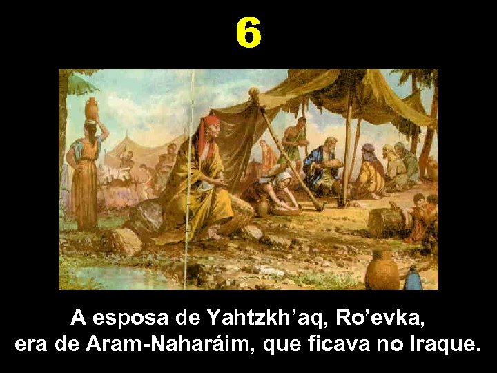 6 A esposa de Yahtzkh’aq, Ro’evka, era de Aram-Naharáim, que ficava no Iraque. 