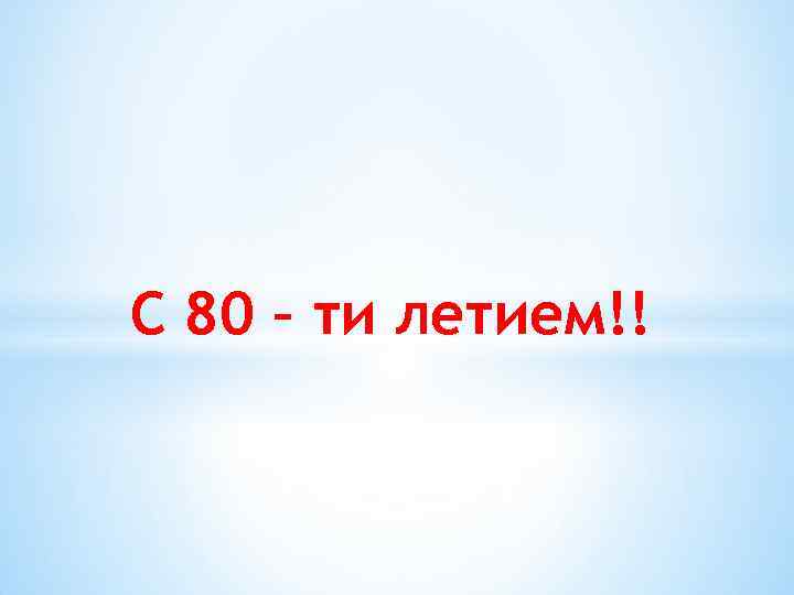 С 80 – ти летием!! 