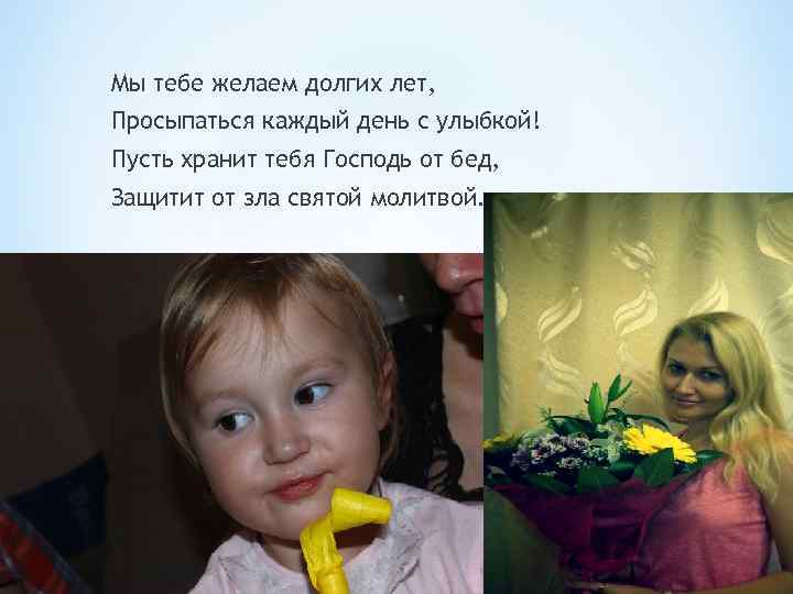 Мы тебе желаем долгих лет, Просыпаться каждый день с улыбкой! Пусть хранит тебя Господь