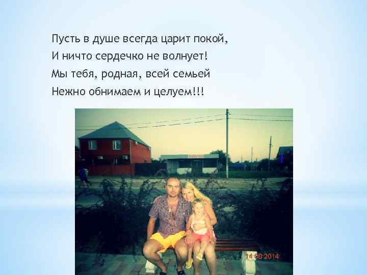 Пусть в душе всегда царит покой, И ничто сердечко не волнует! Мы тебя, родная,