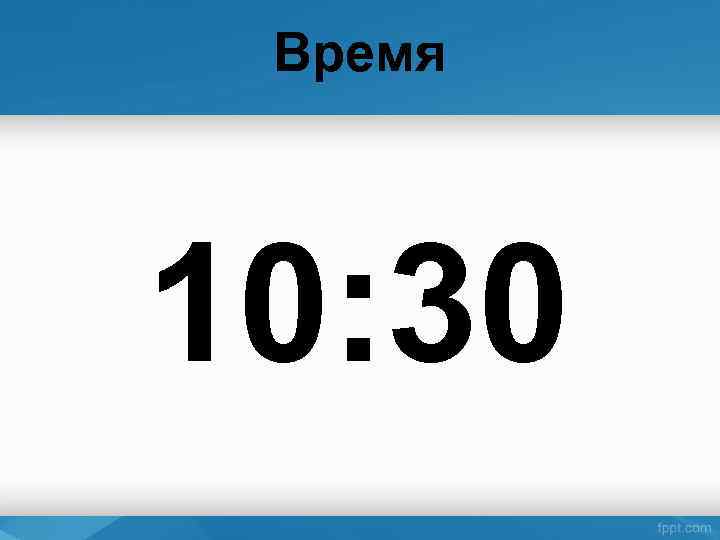 Время 10: 30 